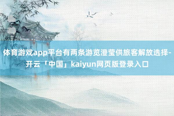体育游戏app平台有两条游览澄莹供旅客解放选择-开云「中国」kaiyun网页版登录入口