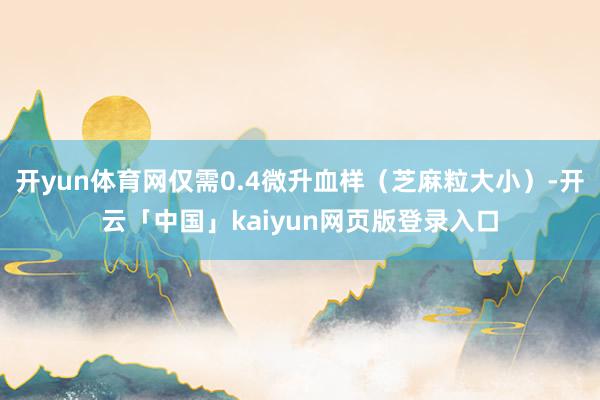 开yun体育网仅需0.4微升血样（芝麻粒大小）-开云「中国」kaiyun网页版登录入口