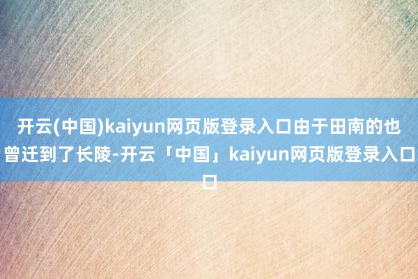开云(中国)kaiyun网页版登录入口由于田南的也曾迁到了长陵-开云「中国」kaiyun网页版登录入口