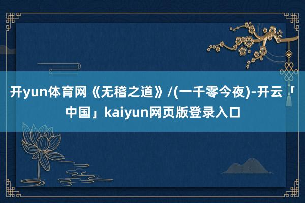 开yun体育网《无稽之道》/(一千零今夜)-开云「中国」kaiyun网页版登录入口