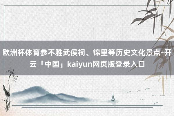 欧洲杯体育参不雅武侯祠、锦里等历史文化景点-开云「中国」kaiyun网页版登录入口