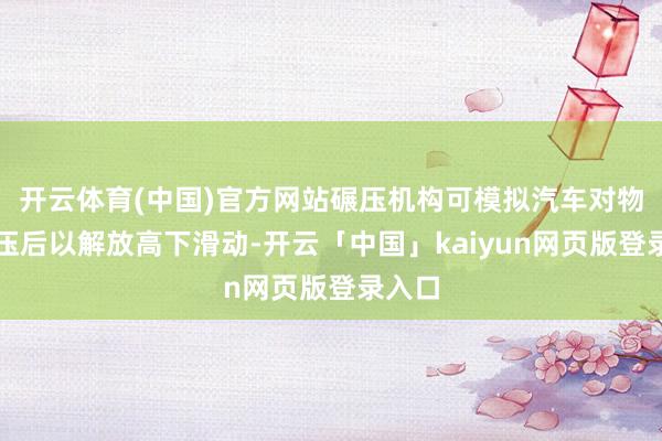 开云体育(中国)官方网站碾压机构可模拟汽车对物体碾压后以解放高下滑动-开云「中国」kaiyun网页版登录入口