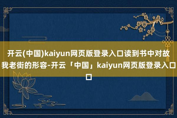 开云(中国)kaiyun网页版登录入口读到书中对故我老街的形容-开云「中国」kaiyun网页版登录入口