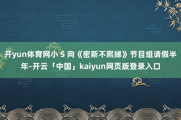 开yun体育网小 S 向《密斯不熙娣》节目组请假半年-开云「中国」kaiyun网页版登录入口