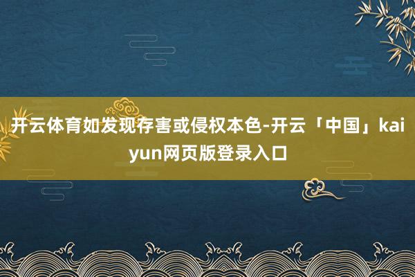 开云体育如发现存害或侵权本色-开云「中国」kaiyun网页版登录入口