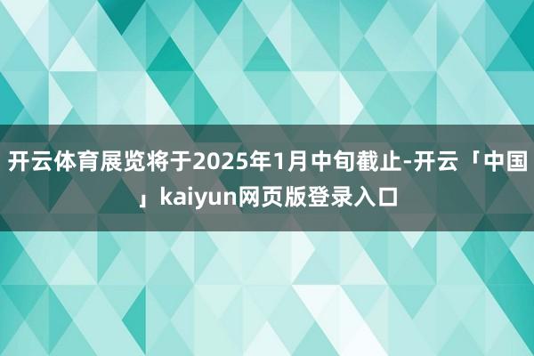 开云体育展览将于2025年1月中旬截止-开云「中国」kaiyun网页版登录入口