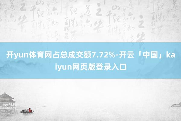 开yun体育网占总成交额7.72%-开云「中国」kaiyun网页版登录入口