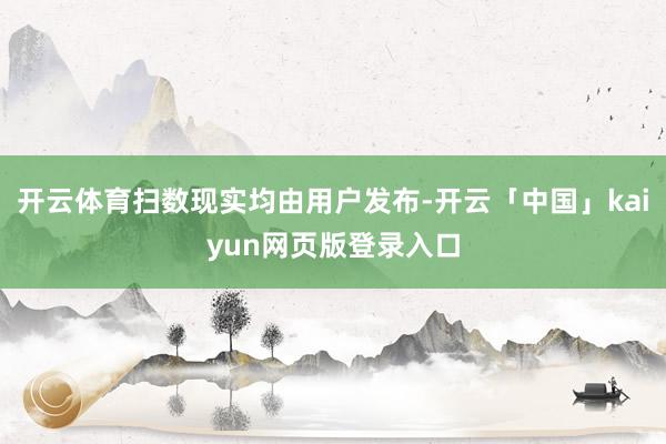 开云体育扫数现实均由用户发布-开云「中国」kaiyun网页版登录入口