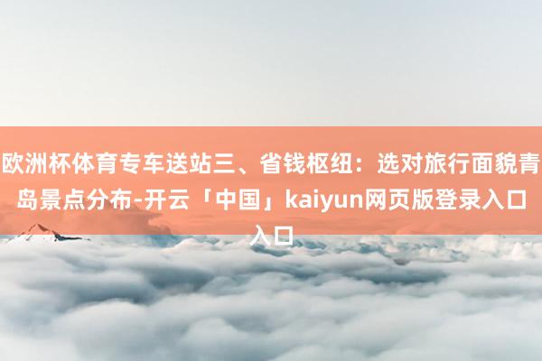 欧洲杯体育专车送站三、省钱枢纽：选对旅行面貌青岛景点分布-开云「中国」kaiyun网页版登录入口