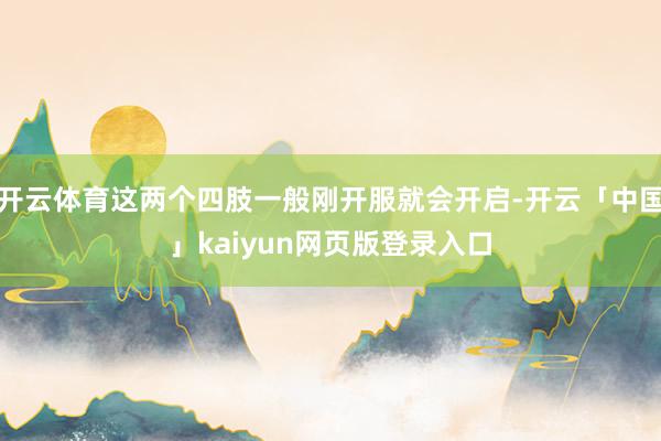 开云体育这两个四肢一般刚开服就会开启-开云「中国」kaiyun网页版登录入口