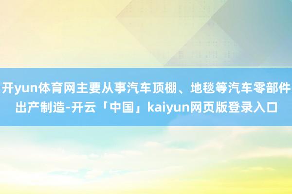 开yun体育网主要从事汽车顶棚、地毯等汽车零部件出产制造-开云「中国」kaiyun网页版登录入口