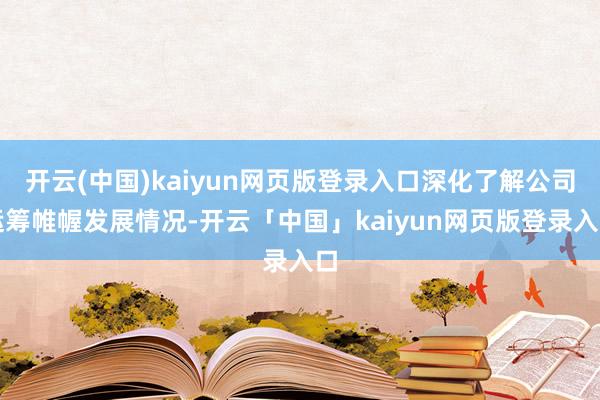开云(中国)kaiyun网页版登录入口深化了解公司运筹帷幄发展情况-开云「中国」kaiyun网页版登录入口