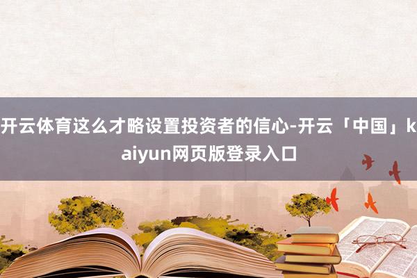 开云体育这么才略设置投资者的信心-开云「中国」kaiyun网页版登录入口