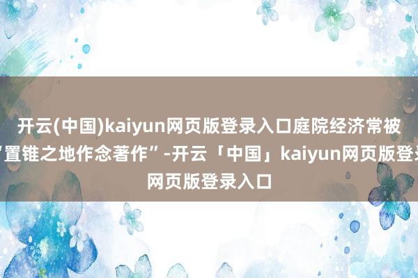 开云(中国)kaiyun网页版登录入口庭院经济常被称为“置锥之地作念著作”-开云「中国」kaiyun网页版登录入口