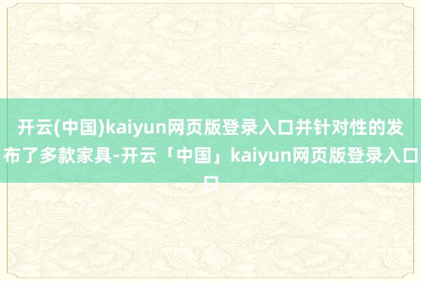 开云(中国)kaiyun网页版登录入口并针对性的发布了多款家具-开云「中国」kaiyun网页版登录入口