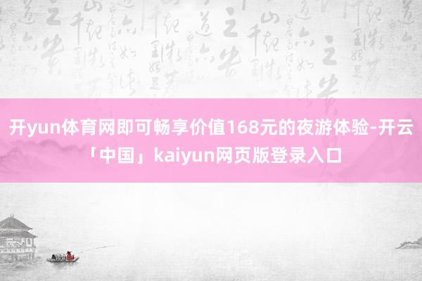 开yun体育网即可畅享价值168元的夜游体验-开云「中国」kaiyun网页版登录入口