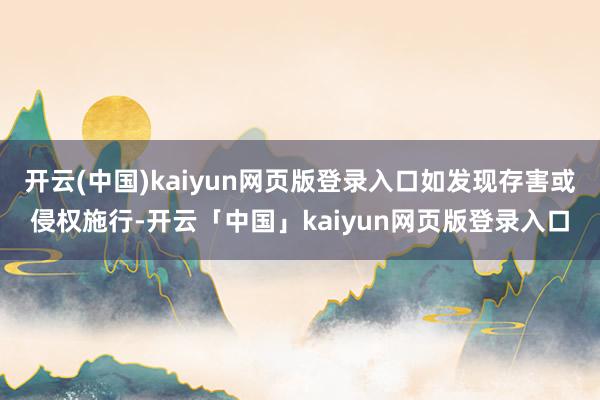 开云(中国)kaiyun网页版登录入口如发现存害或侵权施行-开云「中国」kaiyun网页版登录入口