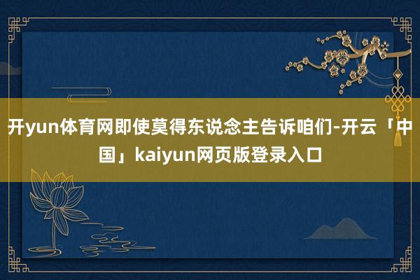 开yun体育网即使莫得东说念主告诉咱们-开云「中国」kaiyun网页版登录入口