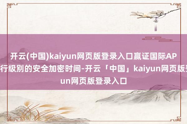 开云(中国)kaiyun网页版登录入口赢证国际APP弃取银行级别的安全加密时间-开云「中国」kaiyun网页版登录入口