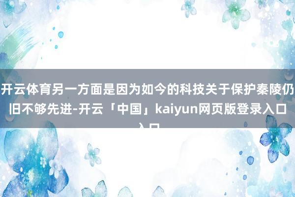 开云体育另一方面是因为如今的科技关于保护秦陵仍旧不够先进-开云「中国」kaiyun网页版登录入口