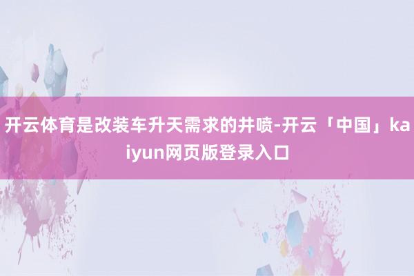 开云体育是改装车升天需求的井喷-开云「中国」kaiyun网页版登录入口