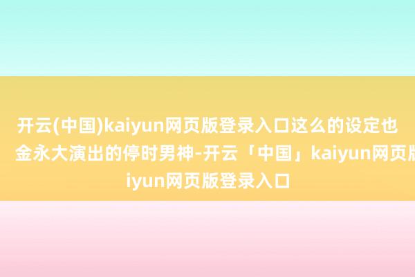 开云(中国)kaiyun网页版登录入口这么的设定也太绝了吧！ 金永大演出的停时男神-开云「中国」kaiyun网页版登录入口