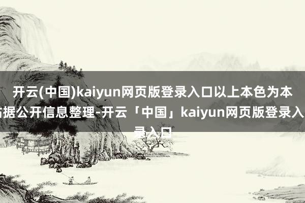 开云(中国)kaiyun网页版登录入口以上本色为本站据公开信息整理-开云「中国」kaiyun网页版登录入口
