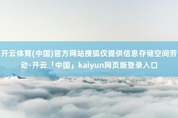 开云体育(中国)官方网站搜狐仅提供信息存储空间劳动-开云「中国」kaiyun网页版登录入口