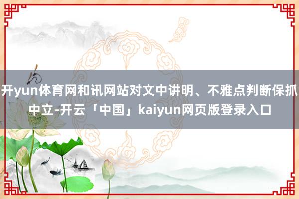 开yun体育网和讯网站对文中讲明、不雅点判断保抓中立-开云「中国」kaiyun网页版登录入口