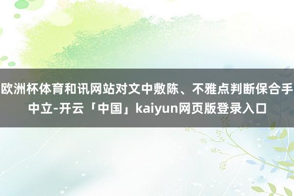 欧洲杯体育和讯网站对文中敷陈、不雅点判断保合手中立-开云「中国」kaiyun网页版登录入口