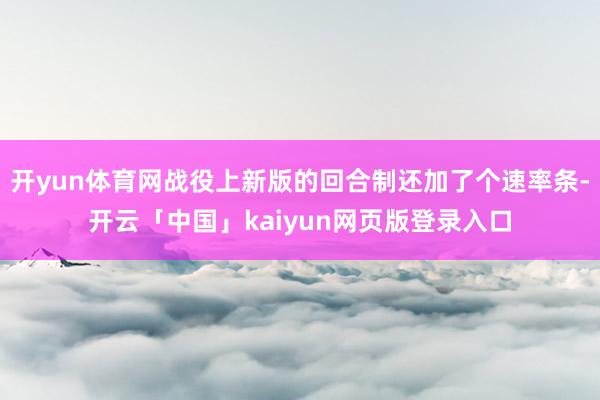 开yun体育网战役上新版的回合制还加了个速率条-开云「中国」kaiyun网页版登录入口