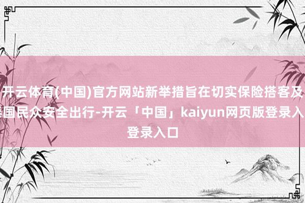 开云体育(中国)官方网站新举措旨在切实保险搭客及泰国民众安全出行-开云「中国」kaiyun网页版登录入口