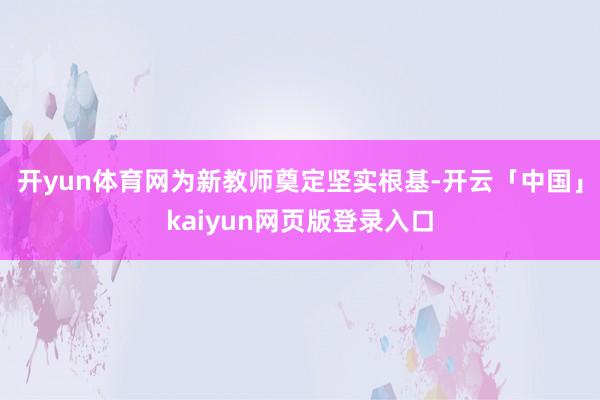 开yun体育网为新教师奠定坚实根基-开云「中国」kaiyun网页版登录入口