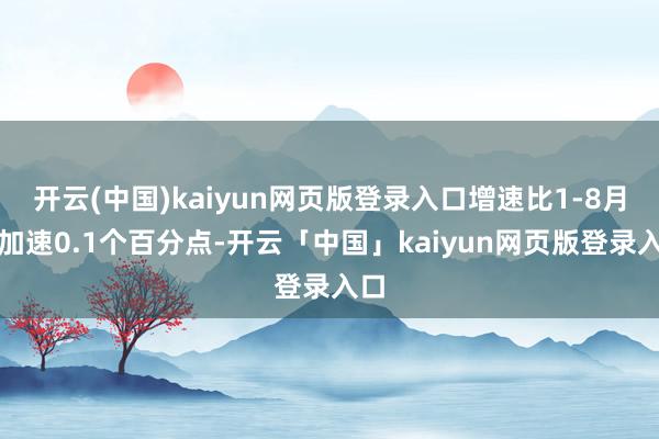 开云(中国)kaiyun网页版登录入口增速比1-8月份加速0.1个百分点-开云「中国」kaiyun网页版登录入口