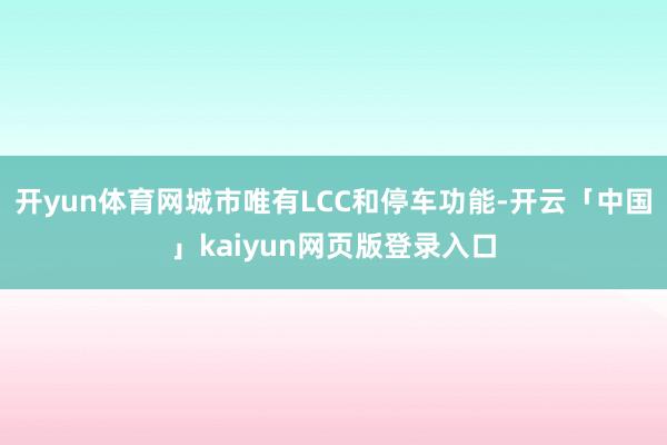 开yun体育网城市唯有LCC和停车功能-开云「中国」kaiyun网页版登录入口