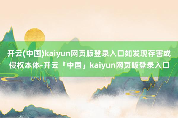 开云(中国)kaiyun网页版登录入口如发现存害或侵权本体-开云「中国」kaiyun网页版登录入口