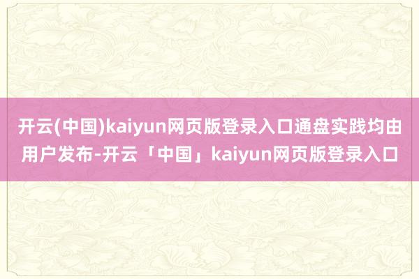 开云(中国)kaiyun网页版登录入口通盘实践均由用户发布-开云「中国」kaiyun网页版登录入口