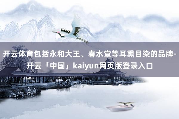 开云体育包括永和大王、春水堂等耳熏目染的品牌-开云「中国」kaiyun网页版登录入口