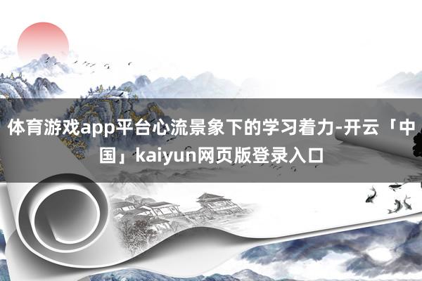 体育游戏app平台心流景象下的学习着力-开云「中国」kaiyun网页版登录入口