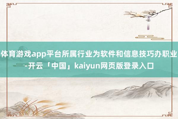 体育游戏app平台所属行业为软件和信息技巧办职业-开云「中国」kaiyun网页版登录入口