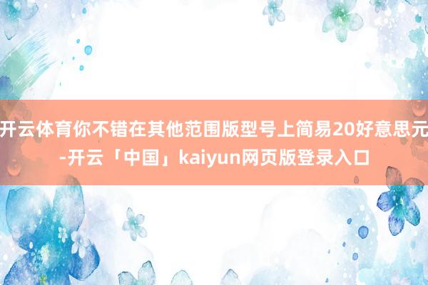开云体育你不错在其他范围版型号上简易20好意思元-开云「中国」kaiyun网页版登录入口