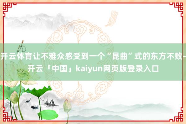 开云体育让不雅众感受到一个“昆曲”式的东方不败-开云「中国」kaiyun网页版登录入口