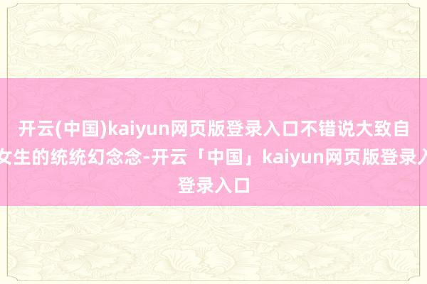 开云(中国)kaiyun网页版登录入口不错说大致自在女生的统统幻念念-开云「中国」kaiyun网页版登录入口