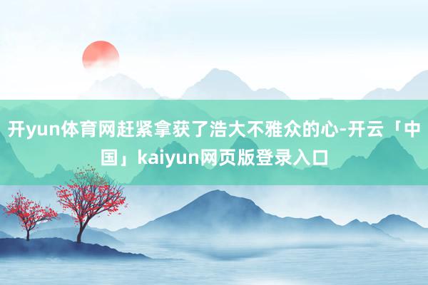 开yun体育网赶紧拿获了浩大不雅众的心-开云「中国」kaiyun网页版登录入口