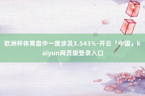 欧洲杯体育盘中一度涉及3.543%-开云「中国」kaiyun网页版登录入口