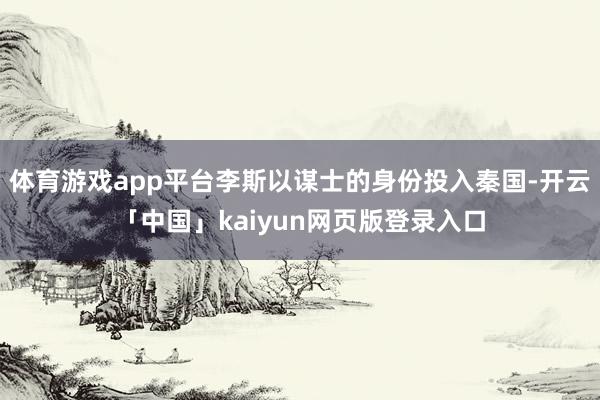 体育游戏app平台李斯以谋士的身份投入秦国-开云「中国」kaiyun网页版登录入口