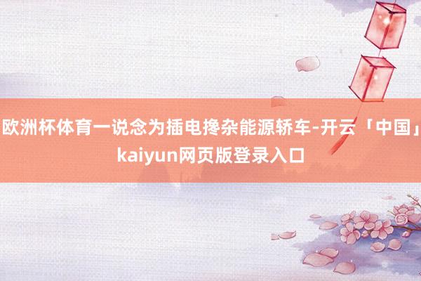 欧洲杯体育一说念为插电搀杂能源轿车-开云「中国」kaiyun网页版登录入口