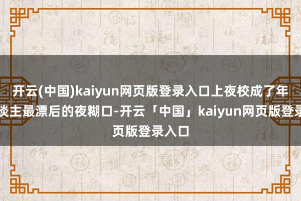 开云(中国)kaiyun网页版登录入口上夜校成了年青东谈主最漂后的夜糊口-开云「中国」kaiyun网页版登录入口