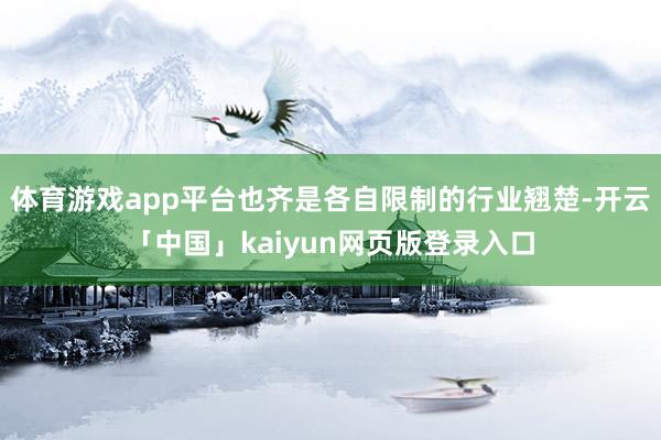 体育游戏app平台也齐是各自限制的行业翘楚-开云「中国」kaiyun网页版登录入口