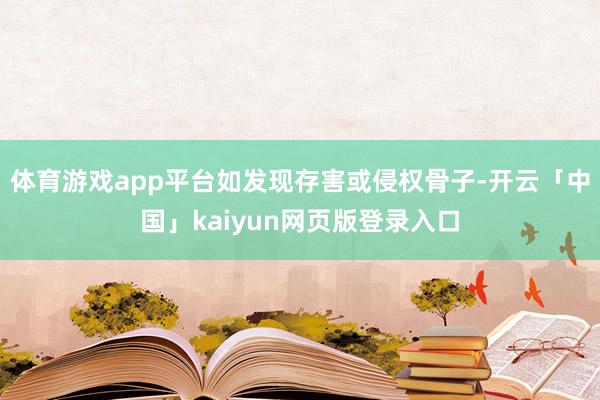 体育游戏app平台如发现存害或侵权骨子-开云「中国」kaiyun网页版登录入口